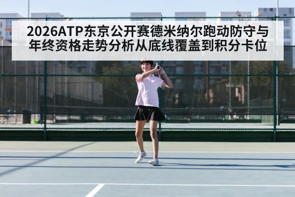 2026ATP东京公开赛德米纳尔跑动防守与年终资格走势分析从底线覆盖到积分卡位