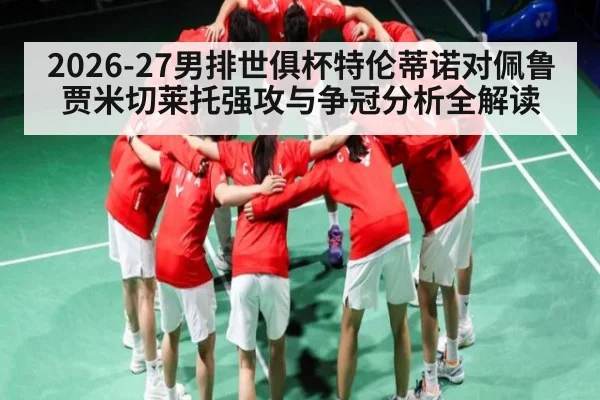 2026-27男排世俱杯特伦蒂诺对佩鲁贾米切莱托强攻与争冠分析全解读
